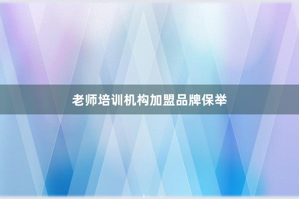 老师培训机构加盟品牌保举
