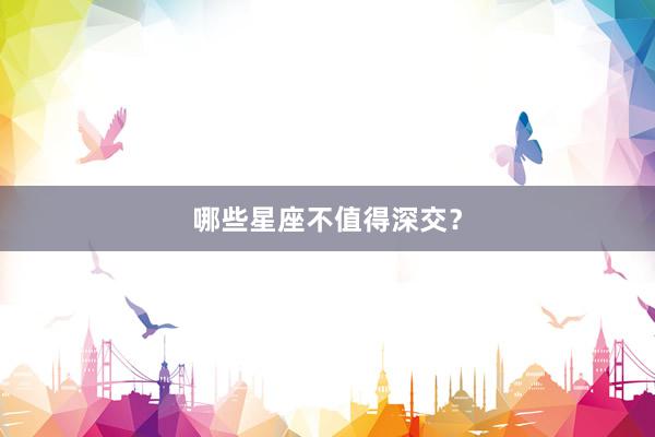 哪些星座不值得深交？