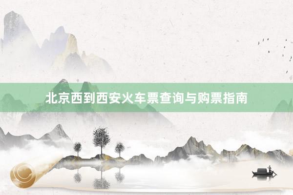 北京西到西安火车票查询与购票指南