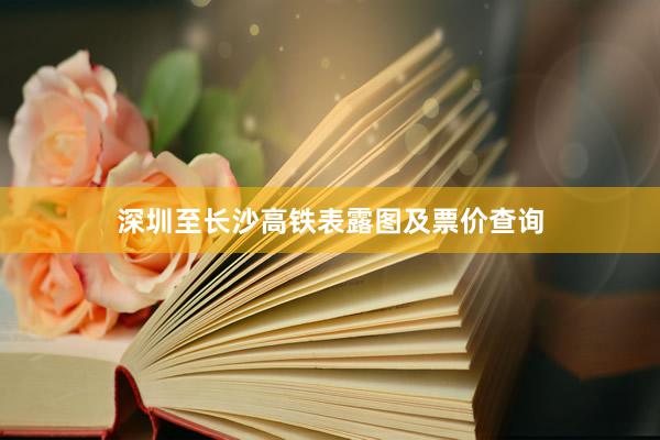 深圳至长沙高铁表露图及票价查询