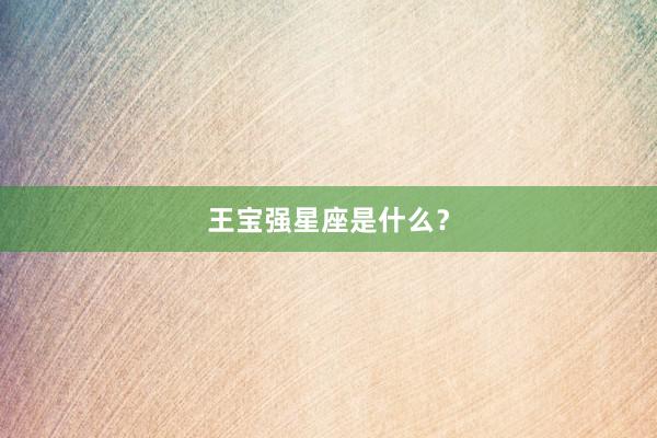 王宝强星座是什么？