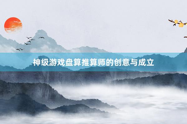 神级游戏盘算推算师的创意与成立