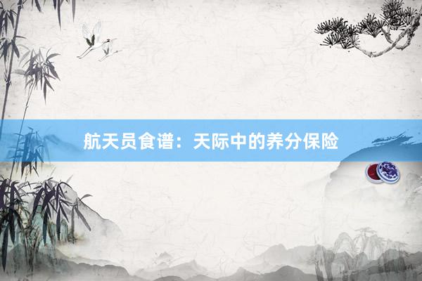 航天员食谱：天际中的养分保险