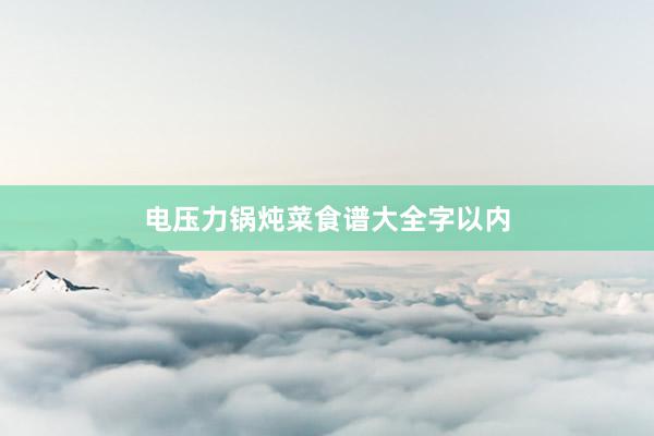 电压力锅炖菜食谱大全字以内