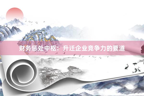 财务惩处中枢：升迁企业竞争力的要道